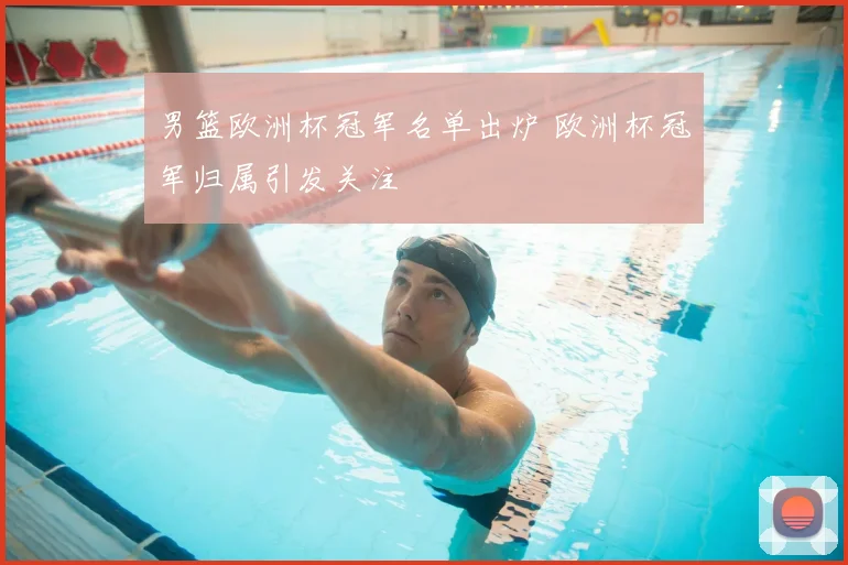 男篮欧洲杯冠军名单出炉 欧洲杯冠军归属引发关注