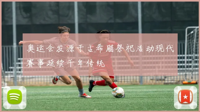 奥运会发源于古希腊祭祀活动现代赛事延续千年传统
