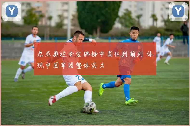 悉尼奥运会金牌榜中国位列前列 体现中国军团整体实力