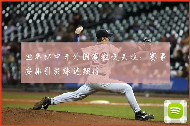 世界杯中开外围赛程受关注,赛事安排引发球迷期待