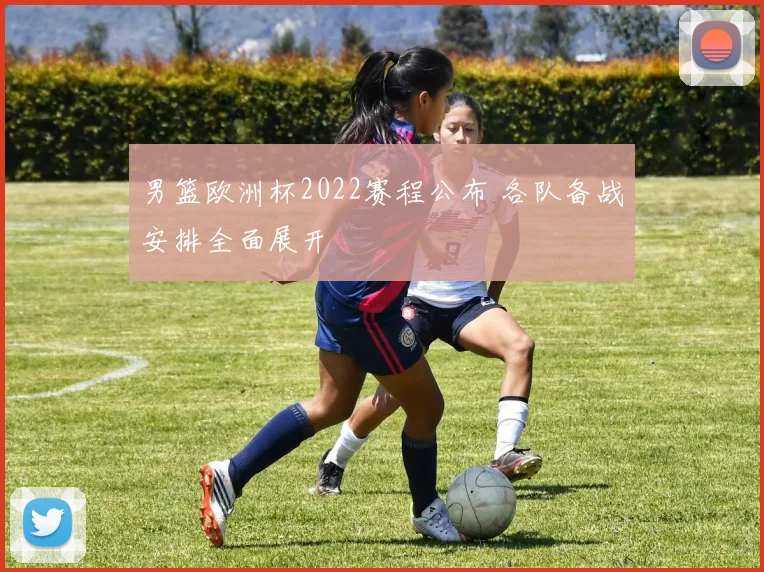 男篮欧洲杯2022赛程公布 各队备战安排全面展开