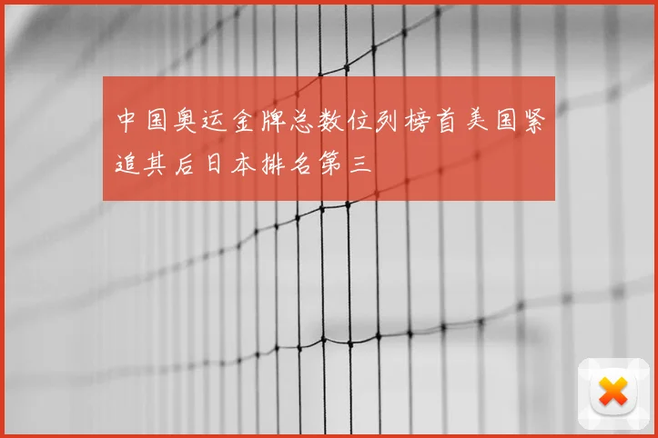 中国奥运金牌总数位列榜首美国紧追其后日本排名第三