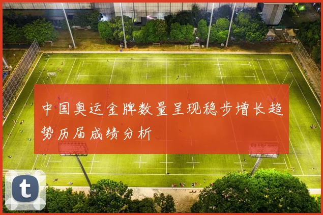 中国奥运金牌数量呈现稳步增长趋势历届成绩分析