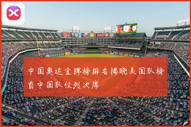 中国奥运金牌榜排名揭晓美国队榜首中国队位列次席
