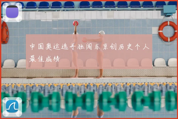 中国奥运选手独闯东京创历史个人最佳成绩