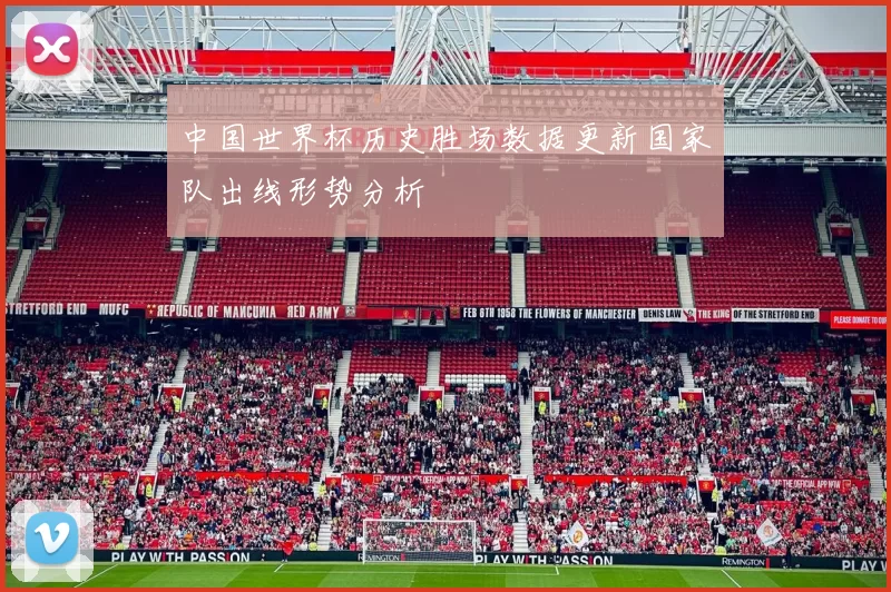 中国世界杯历史胜场数据更新国家队出线形势分析