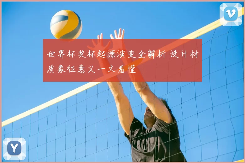 世界杯奖杯起源演变全解析 设计材质象征意义一文看懂