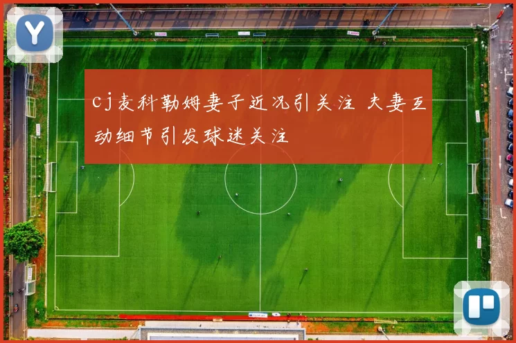 cj麦科勒姆妻子近况引关注 夫妻互动细节引发球迷关注