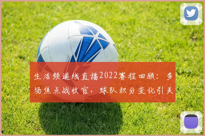 生活频道线直播2022赛程回顾:多场焦点战收官,球队积分变化引关注