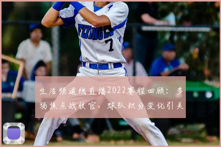 生活频道线直播2022赛程回顾:多场焦点战收官,球队积分变化引关注