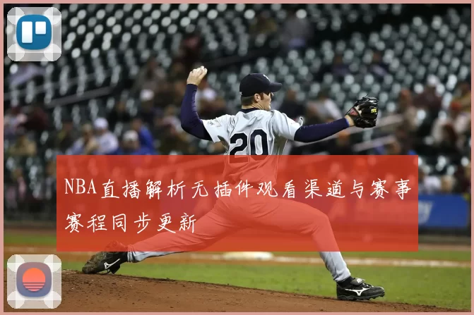 NBA直播解析无插件观看渠道与赛事赛程同步更新