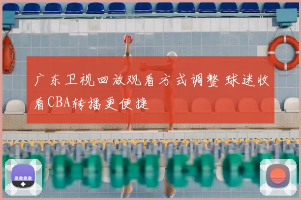 广东卫视回放观看方式调整 球迷收看CBA转播更便捷