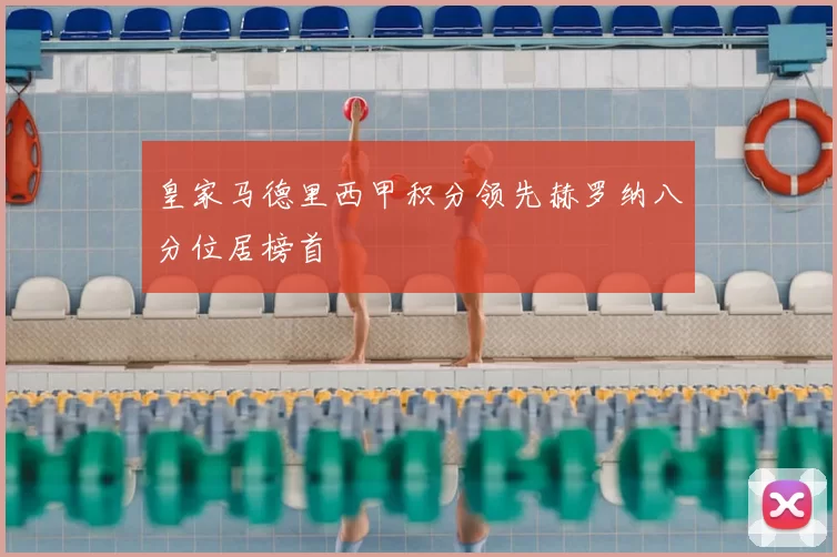 皇家马德里西甲积分领先赫罗纳八分位居榜首