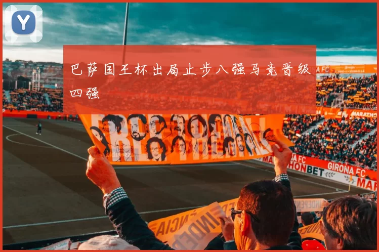 巴萨国王杯出局止步八强马竞晋级四强