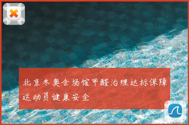 北京冬奥会场馆甲醛治理达标保障运动员健康安全