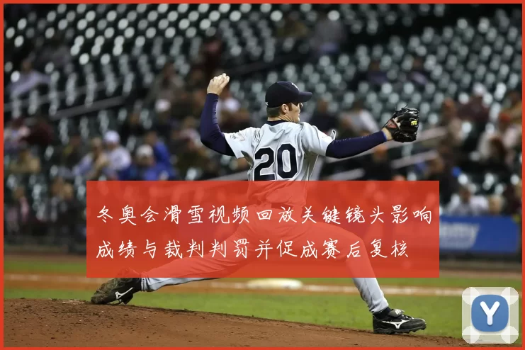 冬奥会滑雪视频回放关键镜头影响成绩与裁判判罚并促成赛后复核