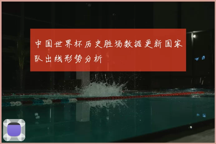 中国世界杯历史胜场数据更新国家队出线形势分析