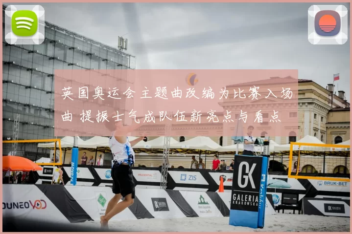 英国奥运会主题曲改编为比赛入场曲 提振士气成队伍新亮点与看点
