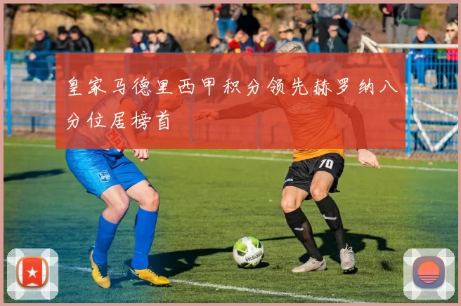 皇家马德里西甲积分领先赫罗纳八分位居榜首