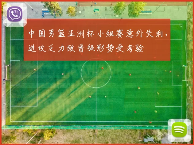 中国男篮亚洲杯小组赛意外失利，进攻乏力致晋级形势受考验