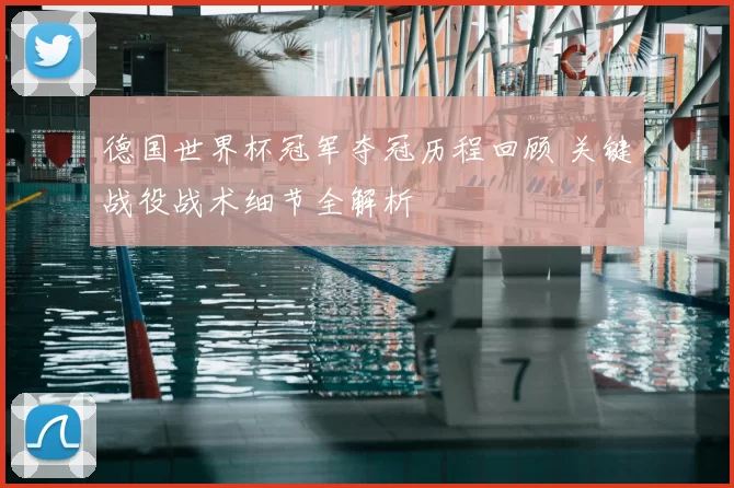 德国世界杯冠军夺冠历程回顾 关键战役战术细节全解析