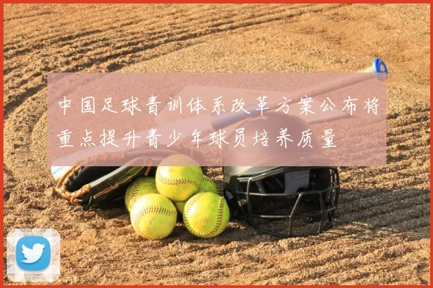 中国足球青训体系改革方案公布将重点提升青少年球员培养质量
