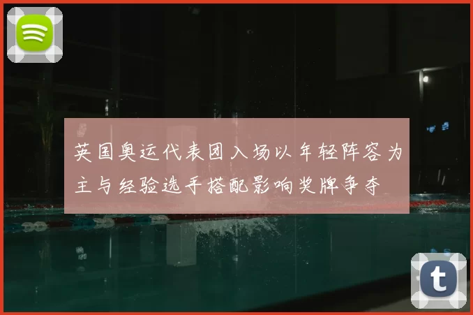 英国奥运代表团入场以年轻阵容为主与经验选手搭配影响奖牌争夺