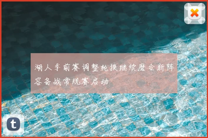 湖人季前赛调整轮换继续磨合新阵容备战常规赛启动