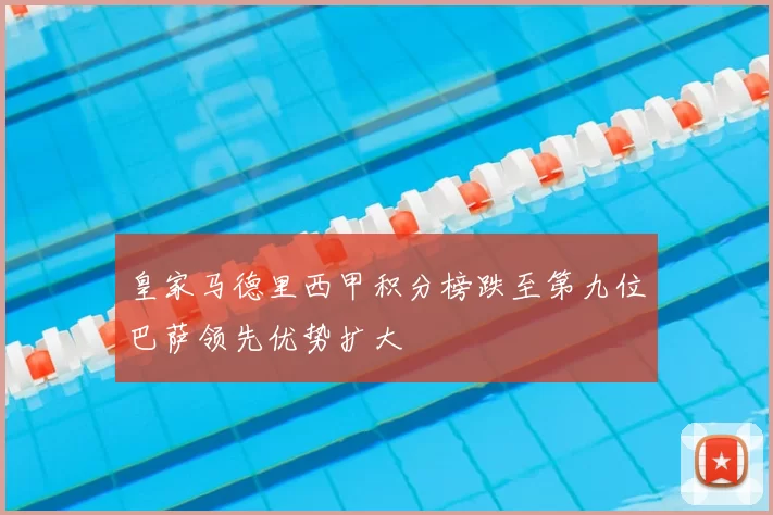 皇家马德里西甲积分榜跌至第九位巴萨领先优势扩大